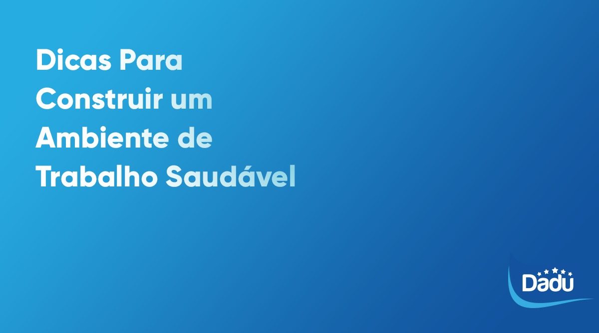 Dicas Para Construir um Ambiente de Trabalho Saudável