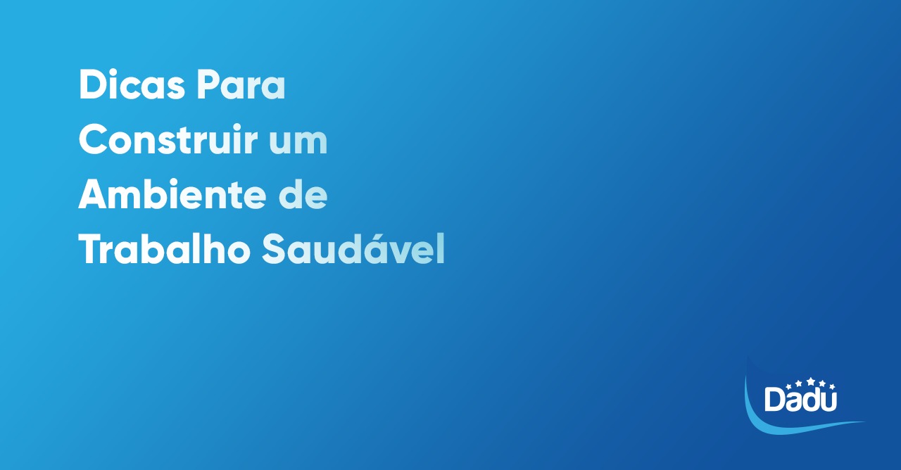 Dicas Para Construir um Ambiente de Trabalho Saudável