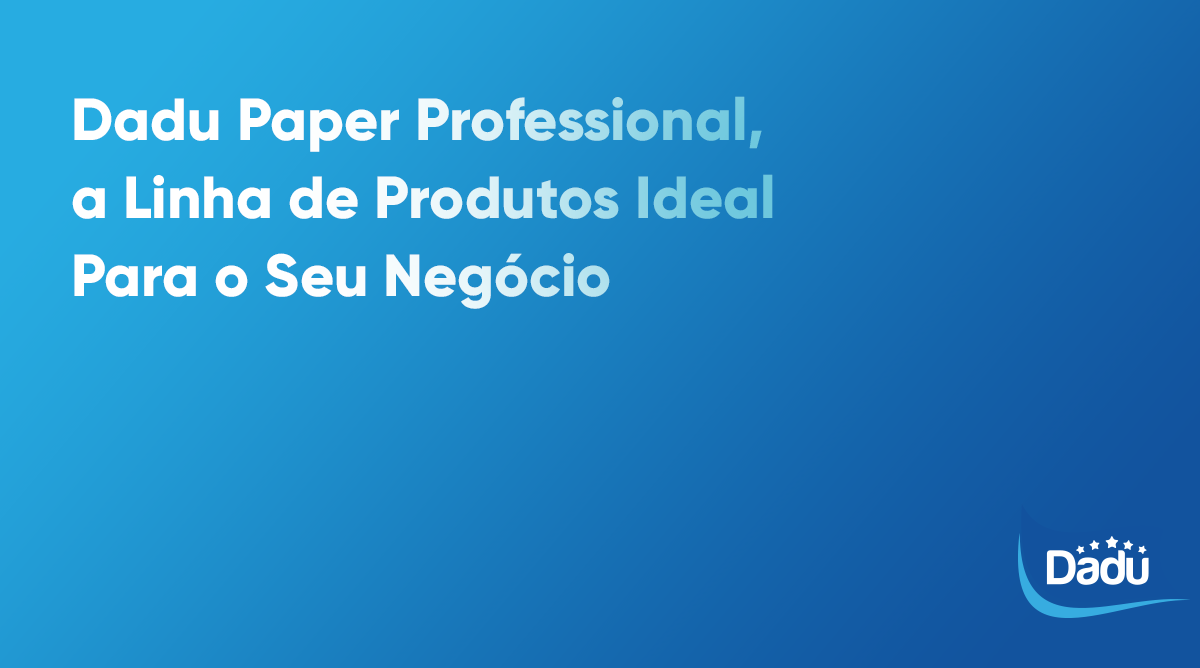 Dadu Paper Professional, a Linha de Produtos Ideal Para o Seu Negócio